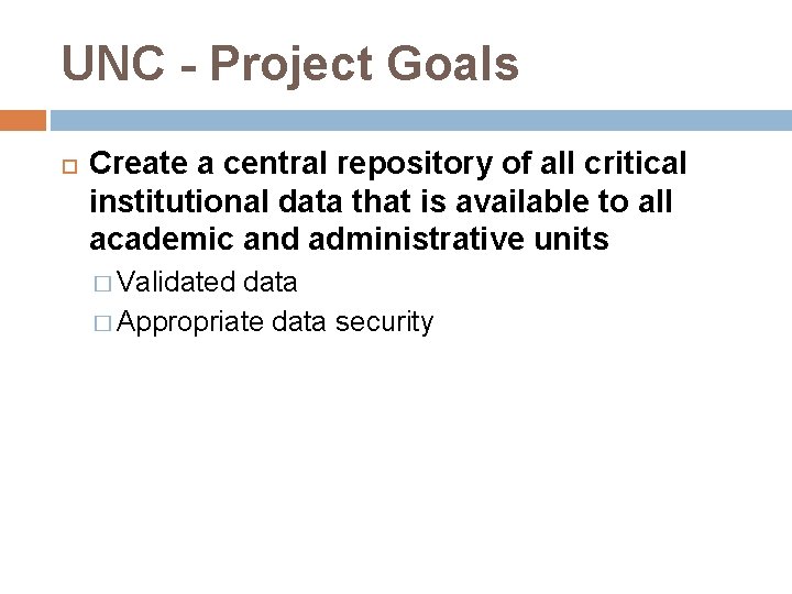 UNC - Project Goals Create a central repository of all critical institutional data that