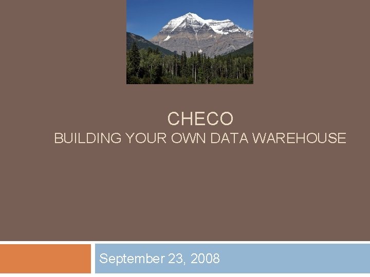 CHECO BUILDING YOUR OWN DATA WAREHOUSE September 23, 2008 