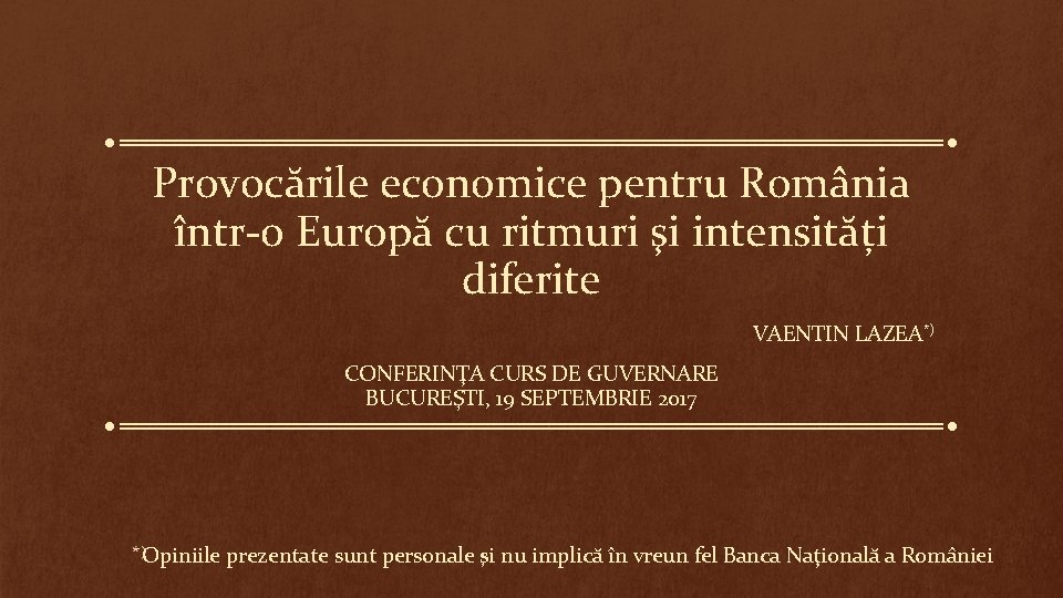 Provocările economice pentru România într-o Europă cu ritmuri şi intensități diferite VAENTIN LAZEA*) CONFERINŢA