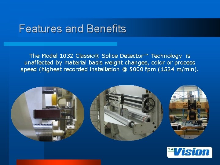 Features and Benefits The Model 1032 Classic® Splice Detector™ Technology is unaffected by material