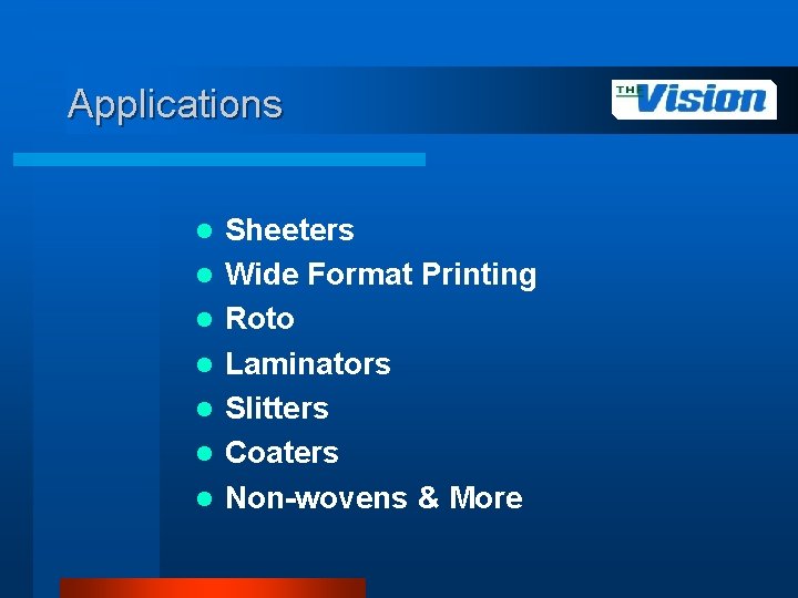 Applications l l l l Sheeters Wide Format Printing Roto Laminators Slitters Coaters Non-wovens