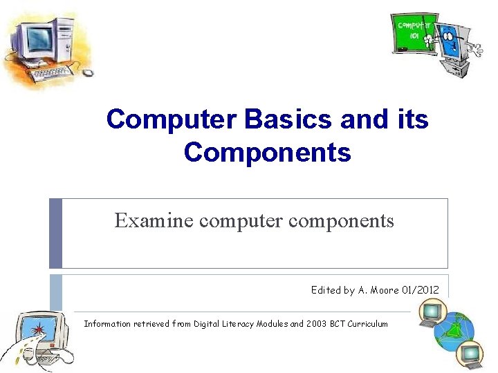 Computer Basics and its Components Examine computer components Edited by A. Moore 01/2012 Information