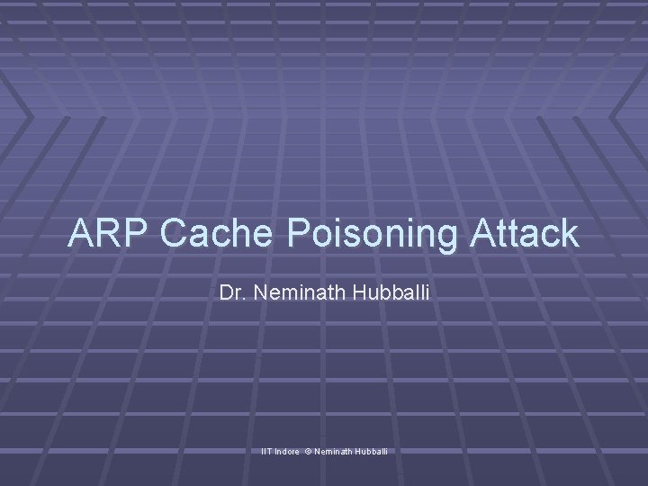 ARP Cache Poisoning Attack Dr. Neminath Hubballi IIT Indore © Neminath Hubballi 