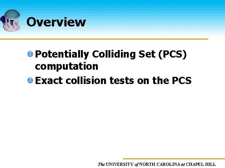 Overview Potentially Colliding Set (PCS) computation Exact collision tests on the PCS The UNIVERSITY