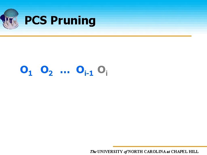 PCS Pruning O 1 O 2 … Oi-1 Oi The UNIVERSITY of NORTH CAROLINA