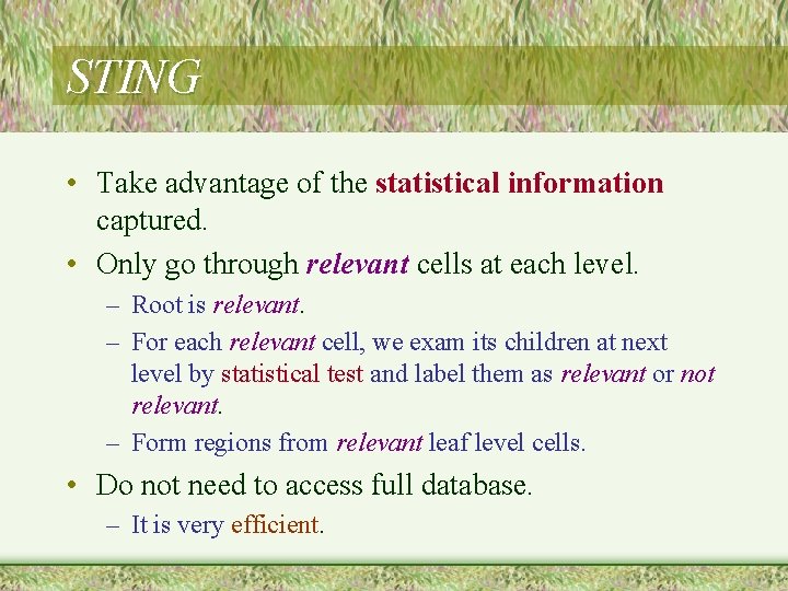 STING • Take advantage of the statistical information captured. • Only go through relevant