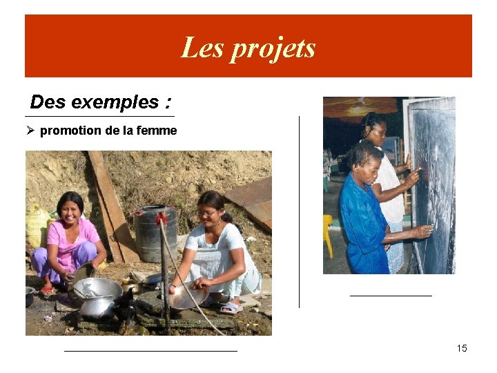 Les projets Des exemples : Ø promotion de la femme 15 