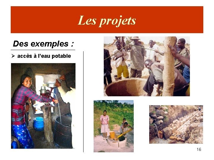 Les projets Des exemples : Ø accès à l’eau potable 16 