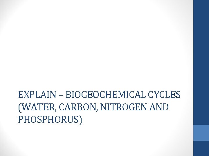 EXPLAIN – BIOGEOCHEMICAL CYCLES (WATER, CARBON, NITROGEN AND PHOSPHORUS) 