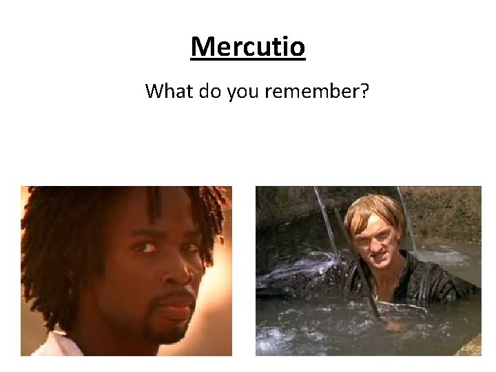Mercutio What do you remember? 