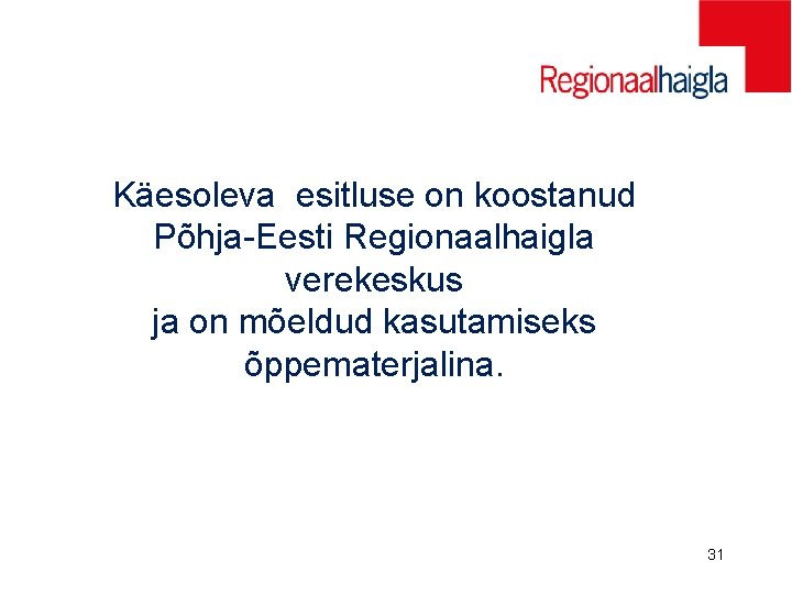 Käesoleva esitluse on koostanud Põhja-Eesti Regionaalhaigla verekeskus ja on mõeldud kasutamiseks õppematerjalina. 31 