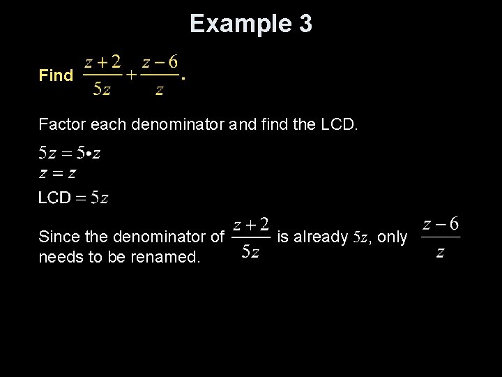 Example 3 Find Factor each denominator and find the LCD. Since the denominator of