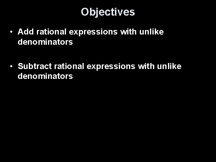Objectives • Add rational expressions with unlike denominators • Subtract rational expressions with unlike