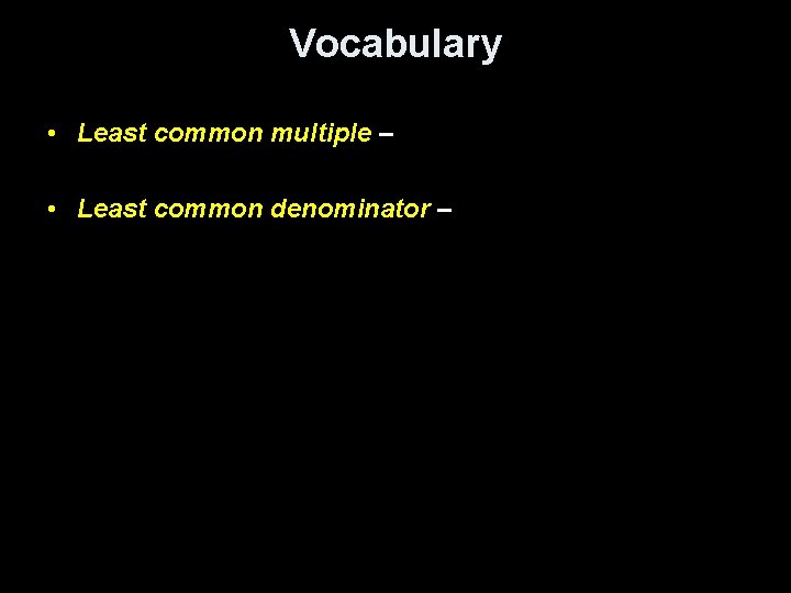 Vocabulary • Least common multiple – • Least common denominator – 
