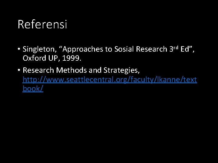 Referensi • Singleton, “Approaches to Sosial Research 3 rd Ed”, Oxford UP, 1999. •
