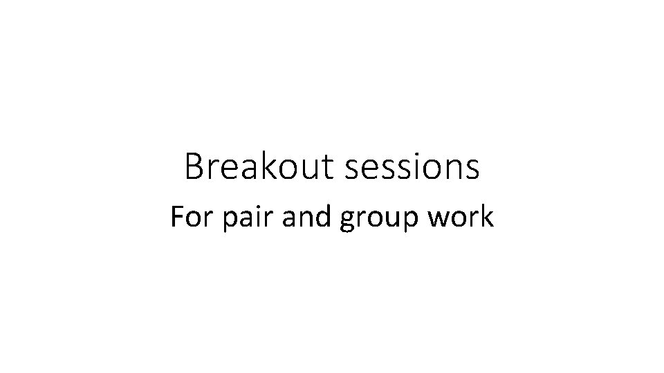 Breakout sessions For pair and group work 