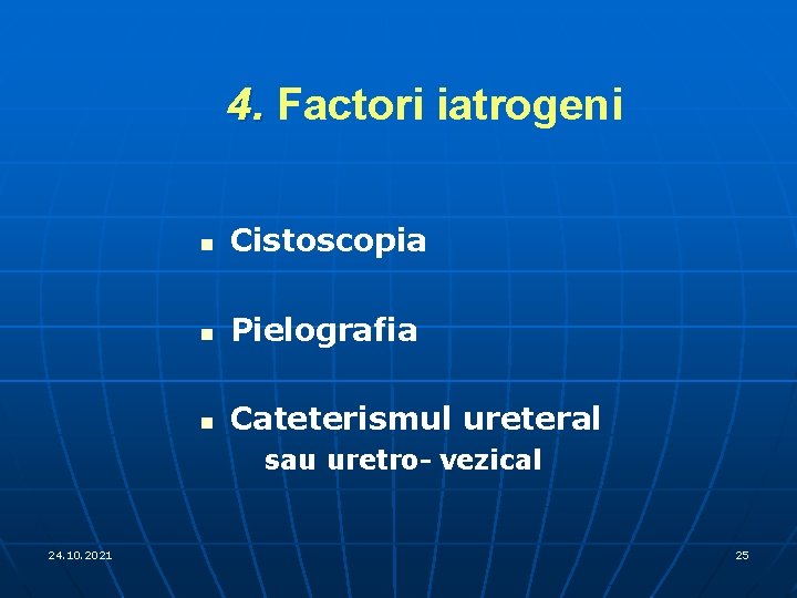 4. Factori iatrogeni n Cistoscopia n Pielografia n Cateterismul ureteral sau uretro- vezical 24.