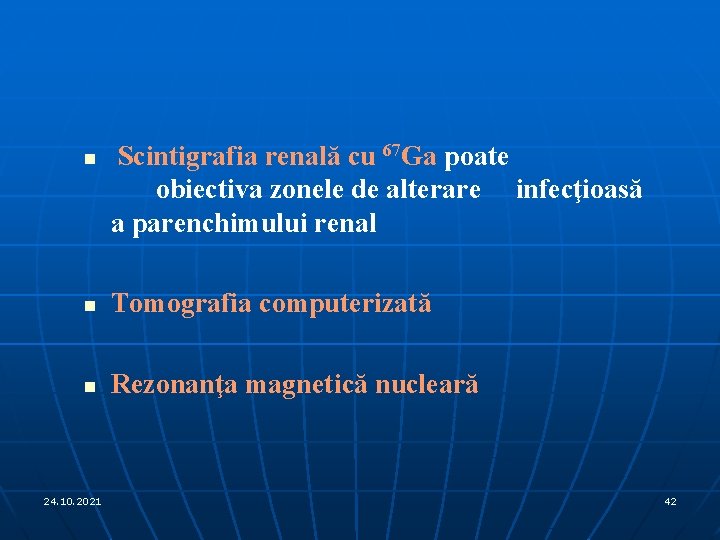 n Scintigrafia renală cu 67 Ga poate obiectiva zonele de alterare infecţioasă a parenchimului