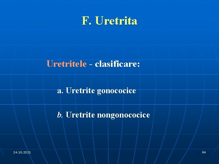 F. Uretrita Uretritele - clasificare: a. Uretrite gonococice b. Uretrite nongonococice 24. 10. 2021