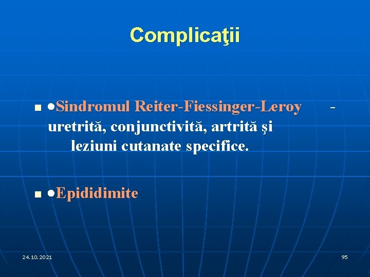Complicaţii n n ·Sindromul Reiter-Fiessinger-Leroy uretrită, conjunctivită, artrită şi leziuni cutanate specifice. - ·Epididimite