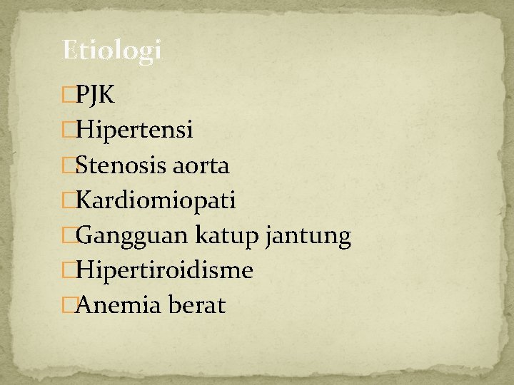 Etiologi �PJK �Hipertensi �Stenosis aorta �Kardiomiopati �Gangguan katup jantung �Hipertiroidisme �Anemia berat 