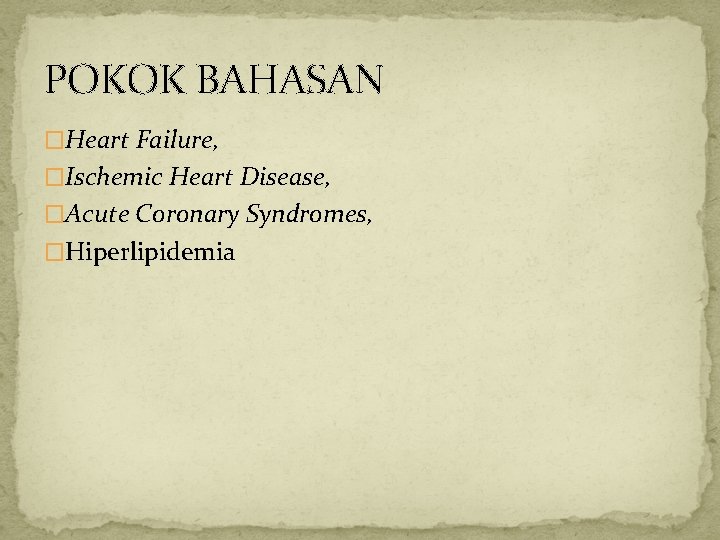 POKOK BAHASAN �Heart Failure, �Ischemic Heart Disease, �Acute Coronary Syndromes, �Hiperlipidemia 