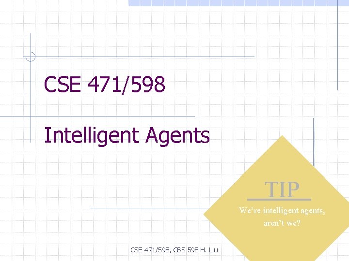 CSE 471/598 Intelligent Agents TIP We’re intelligent agents, aren’t we? CSE 471/598, CBS 598