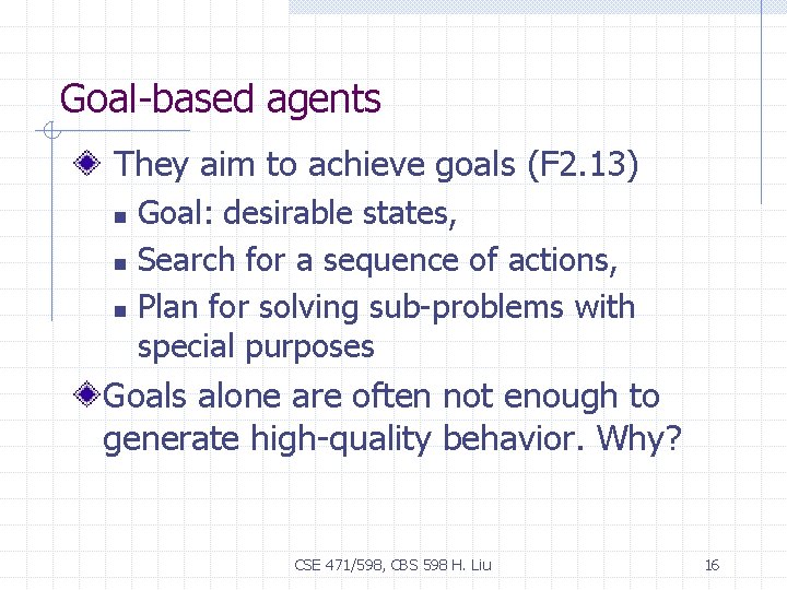 Goal-based agents They aim to achieve goals (F 2. 13) Goal: desirable states, n