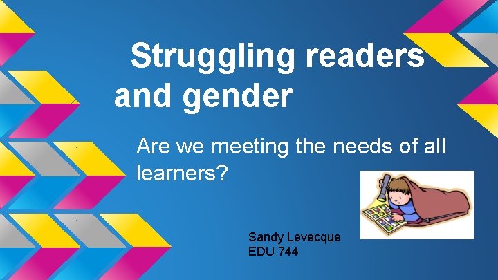 Struggling readers and gender Are we meeting the needs of all learners? Sandy Levecque