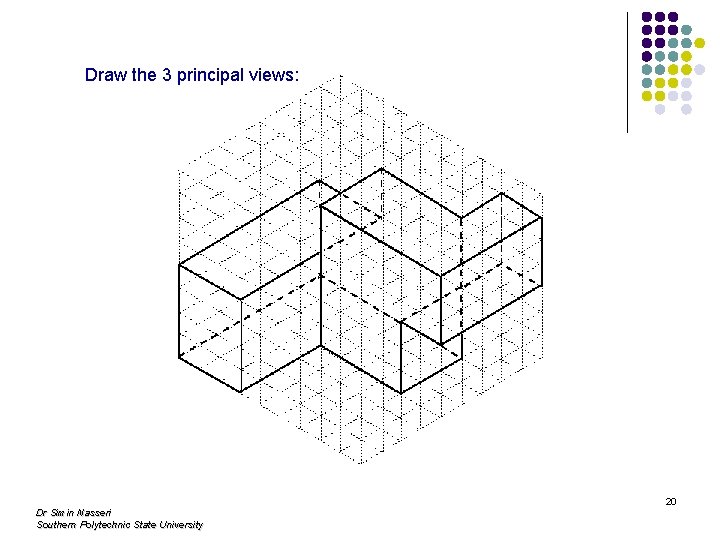 Draw the 3 principal views: Dr Simin Nasseri Southern Polytechnic State University 20 