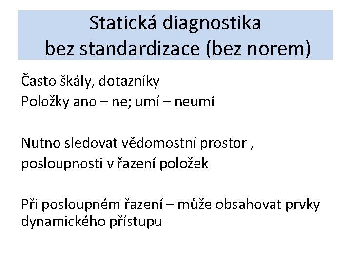 Statická diagnostika bez standardizace (bez norem) Často škály, dotazníky Položky ano – ne; umí