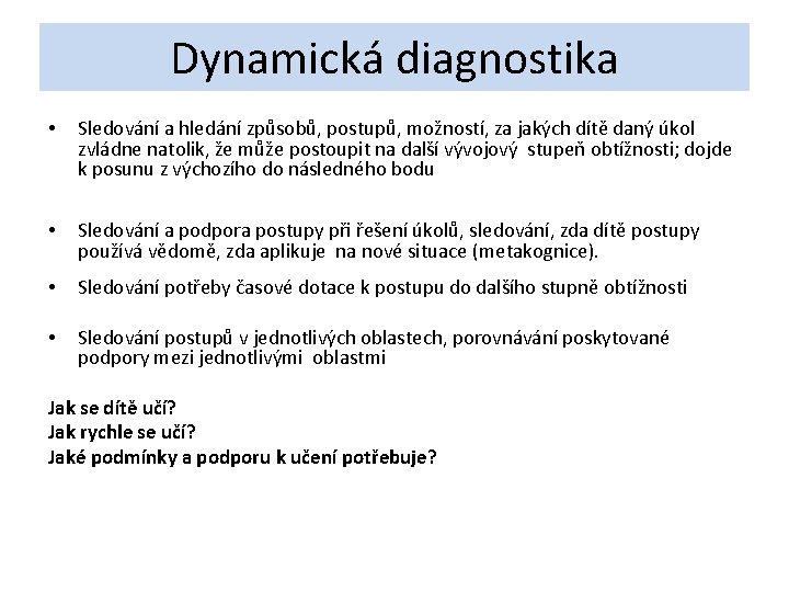 Dynamická diagnostika • Sledování a hledání způsobů, postupů, možností, za jakých dítě daný úkol