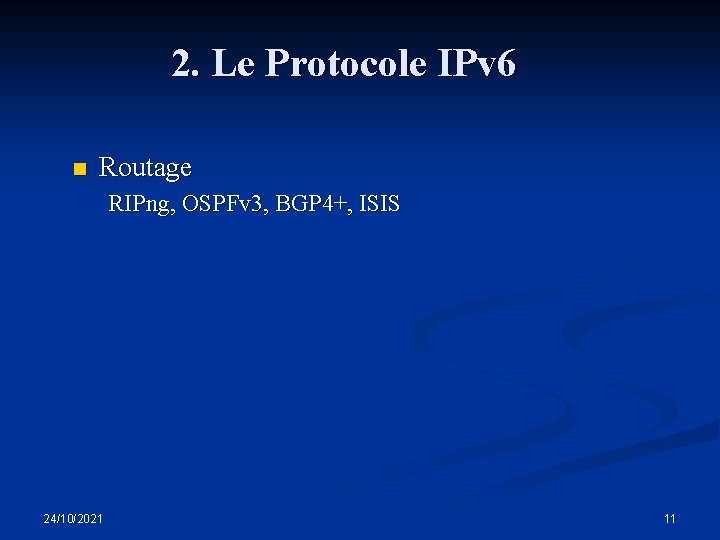 2. Le Protocole IPv 6 n Routage RIPng, OSPFv 3, BGP 4+, ISIS 24/10/2021