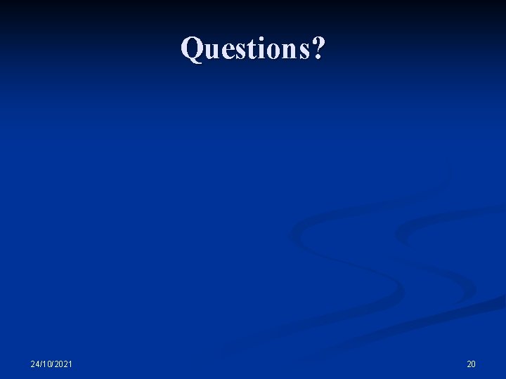 Questions? 24/10/2021 20 