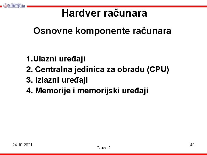 Hardver računara Osnovne komponente računara 1. Ulazni uređaji 2. Centralna jedinica za obradu (CPU)