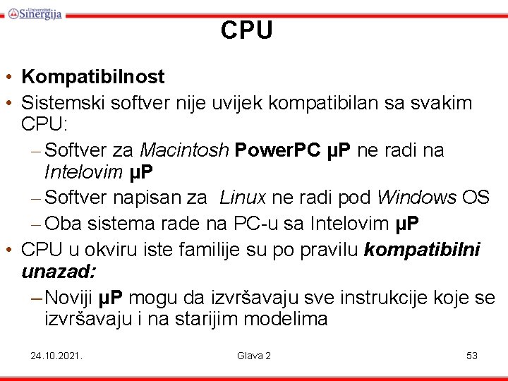CPU • Kompatibilnost • Sistemski softver nije uvijek kompatibilan sa svakim CPU: – Softver