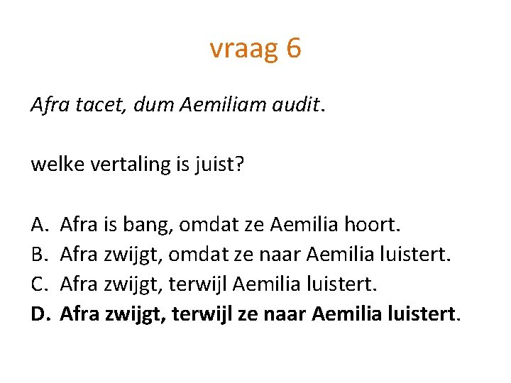 vraag 6 Afra tacet, dum Aemiliam audit. welke vertaling is juist? A. B. C.