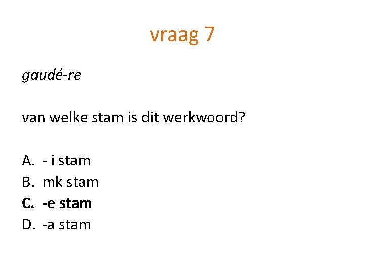 vraag 7 gaudé-re van welke stam is dit werkwoord? A. B. C. D. -