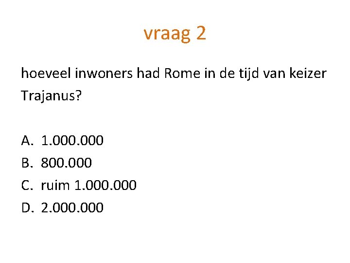 vraag 2 hoeveel inwoners had Rome in de tijd van keizer Trajanus? A. B.