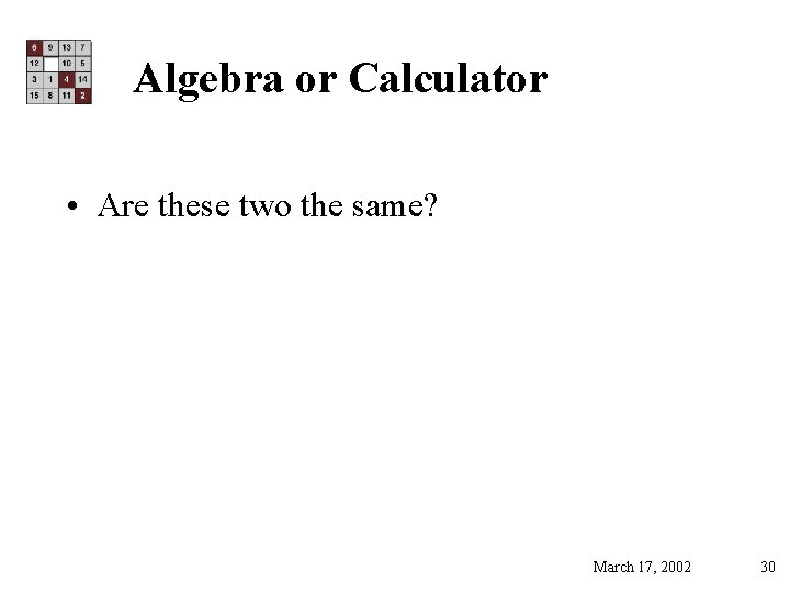 Algebra or Calculator • Are these two the same? March 17, 2002 30 