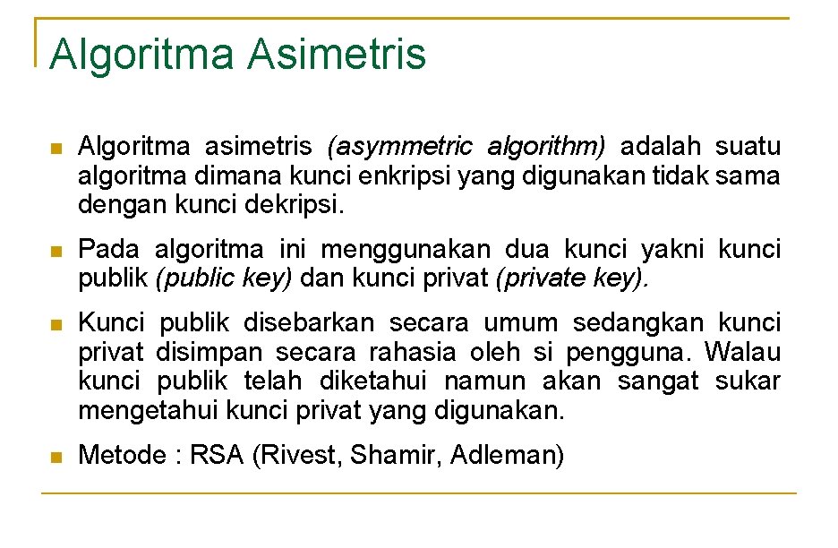 Algoritma Asimetris Algoritma asimetris (asymmetric algorithm) adalah suatu algoritma dimana kunci enkripsi yang digunakan