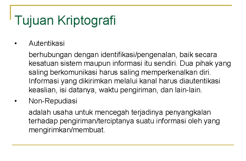 Tujuan Kriptografi • Autentikasi berhubungan dengan identifikasi/pengenalan, baik secara kesatuan sistem maupun informasi itu