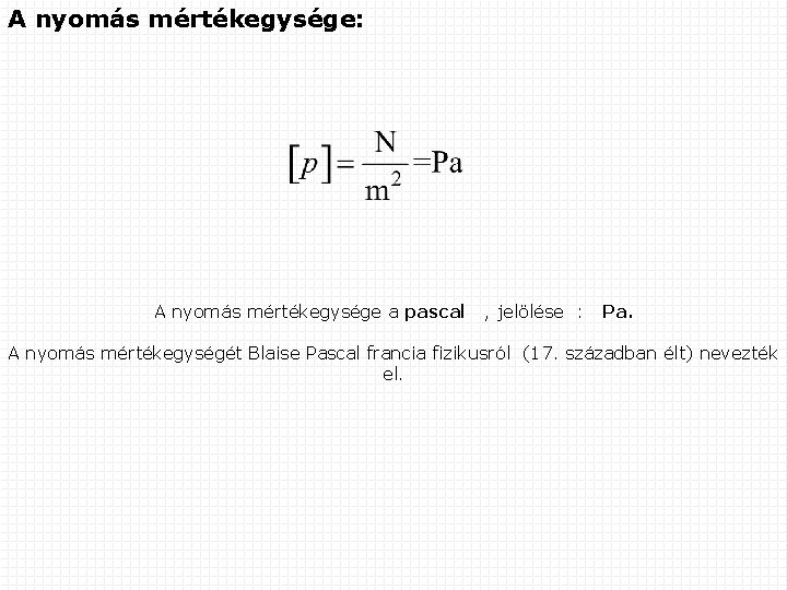 A nyomás mértékegysége: A nyomás mértékegysége a pascal , jelölése : Pa. A nyomás