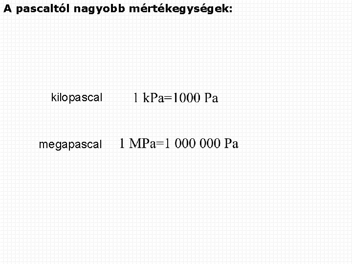 A pascaltól nagyobb mértékegységek: kilopascal megapascal 