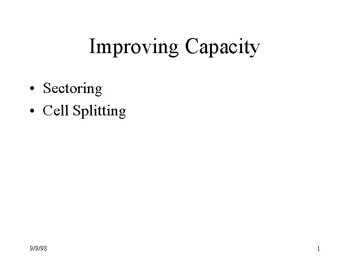 Improving Capacity • Sectoring • Cell Splitting 9/9/98 1 