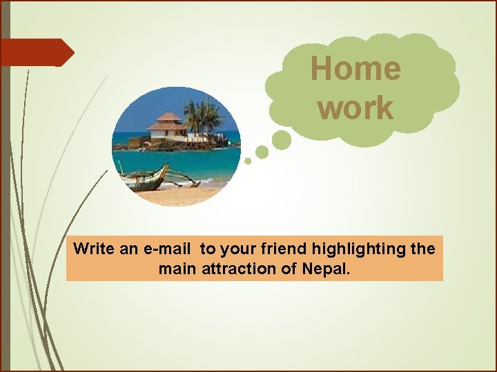 Home work Write an e-mail to your friend highlighting the main attraction of Nepal.
