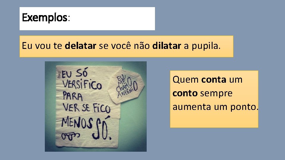 Exemplos: Eu vou te delatar se você não dilatar a pupila. Quem conta um