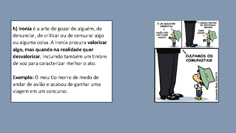 h) Ironia é a arte de gozar de alguém, de denunciar, de criticar ou