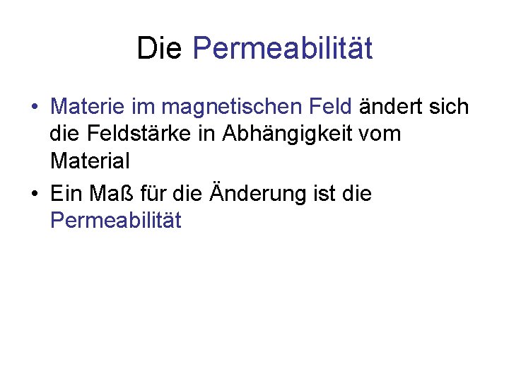 Die Permeabilität • Materie im magnetischen Feld ändert sich die Feldstärke in Abhängigkeit vom