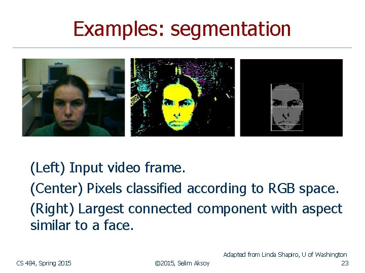 Examples: segmentation (Left) Input video frame. (Center) Pixels classified according to RGB space. (Right)